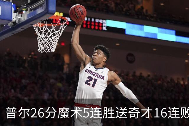 普尔26分魔术5连胜送奇才16连败 老鹰力克骑士